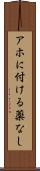 アホに付ける薬なし Scroll
