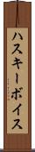 ハスキー・ボイス Scroll