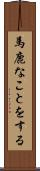 馬鹿なことをする Scroll
