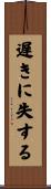 遅きに失する Scroll