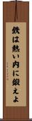 鉄は熱い内に鍛えよ Scroll