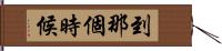 到那個時候 Hand Scroll