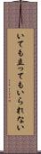 いても立ってもいられない Scroll