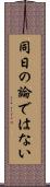 同日の論ではない Scroll