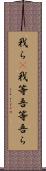 我ら(P);我等;吾等;吾ら Scroll