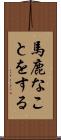 馬鹿なことをする Scroll