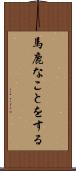 馬鹿なことをする Scroll