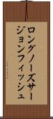 ロングノーズ・サージョンフィッシュ Scroll