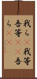 我ら(P);我等;吾等(rK);吾ら(sK) Scroll