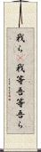 我ら(P);我等;吾等;吾ら Scroll