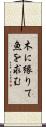 木に縁りて魚を求む Scroll