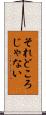 それどころじゃない Scroll